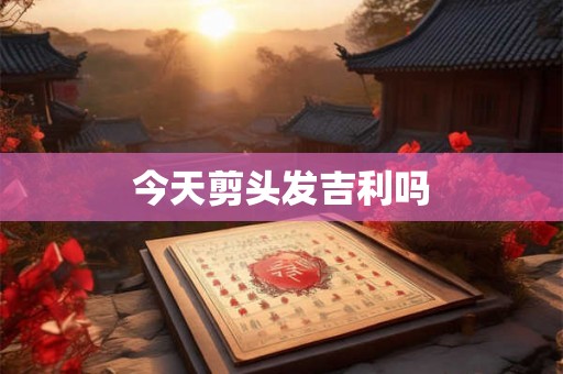 今天剪头发吉利吗