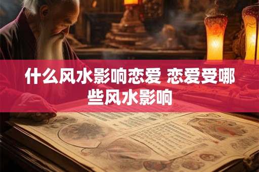 什么风水影响恋爱 恋爱受哪些风水影响