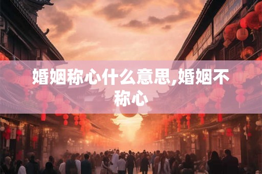 婚姻称心什么意思,婚姻不称心