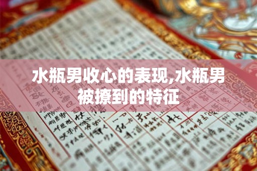 水瓶男收心的表现,水瓶男被撩到的特征 水瓶男收心的表现,水瓶男被撩到的特征