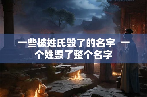 一些被姓氏毁了的名字  一个姓毁了整个名字