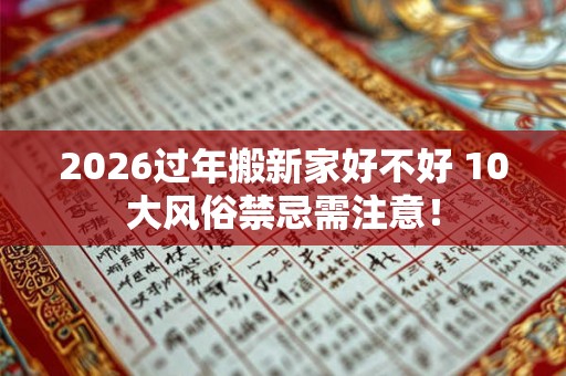 2026过年搬新家好不好 10大风俗禁忌需注意！