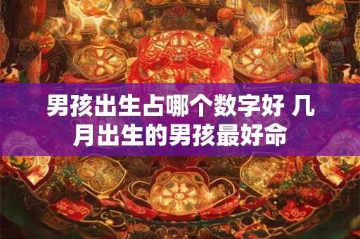 男孩出生占哪个数字好 几月出生的男孩最好命