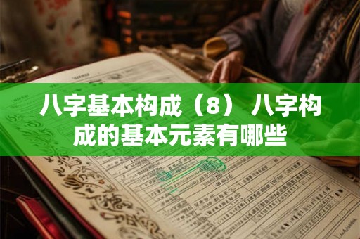 八字基本构成（8） 八字构成的基本元素有哪些