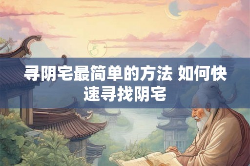 寻阴宅最简单的方法 如何快速寻找阴宅