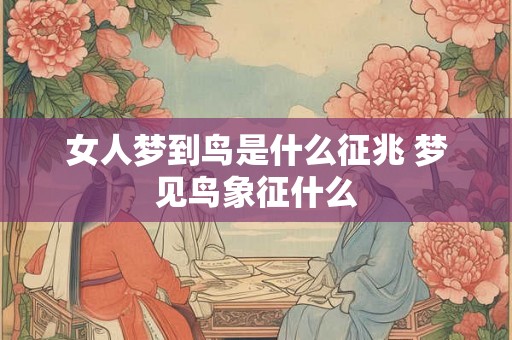 女人梦到鸟是什么征兆 梦见鸟象征什么