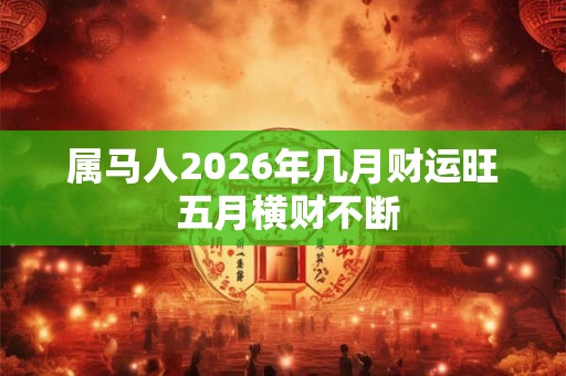 属马人2026年几月财运旺 五月横财不断 属马人2026年几月财运旺 五月横财不断