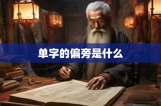 单字的偏旁是什么 单字的偏旁是什么