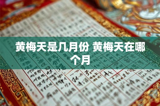 黄梅天是几月份 黄梅天在哪个月 黄梅天是几月份 黄梅天在哪个月