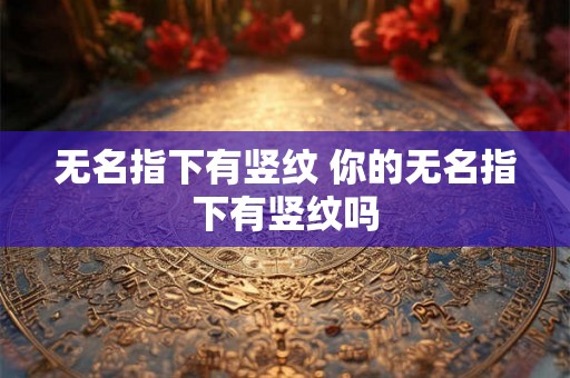 无名指下有竖纹 你的无名指下有竖纹吗