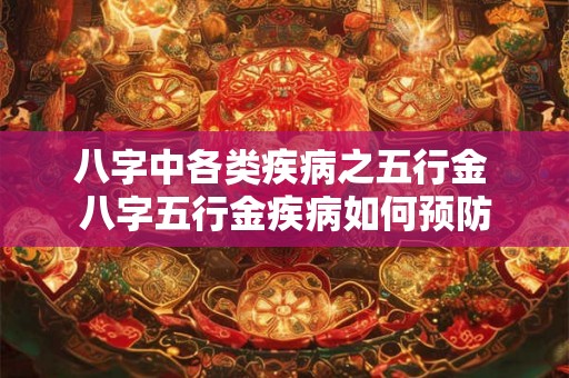 八字中各类疾病之五行金 八字五行金疾病如何预防 八字中各类疾病之五行金 八字五行金疾病如何预防