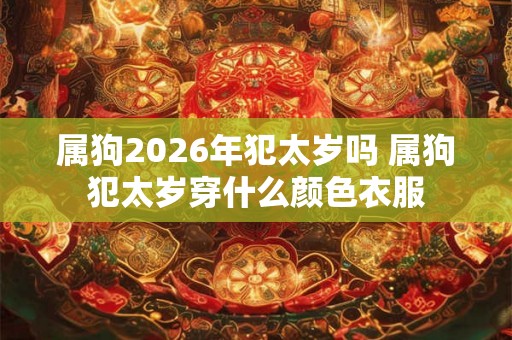 属狗2026年犯太岁吗 属狗犯太岁穿什么颜色衣服