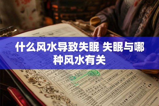 什么风水导致失眠 失眠与哪种风水有关 什么风水导致失眠 失眠与哪种风水有关