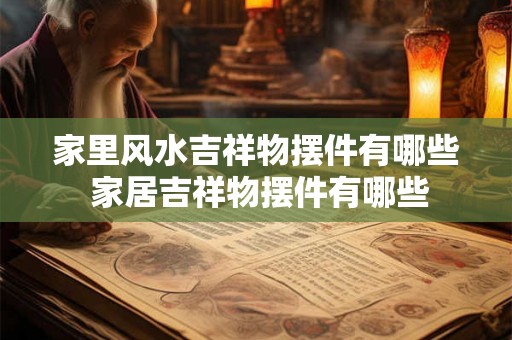 家里风水吉祥物摆件有哪些 家居吉祥物摆件有哪些