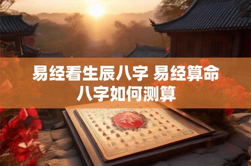 易经看生辰八字 易经算命八字如何测算