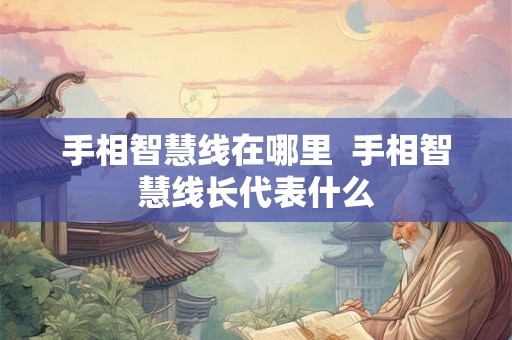 手相智慧线在哪里  手相智慧线长代表什么