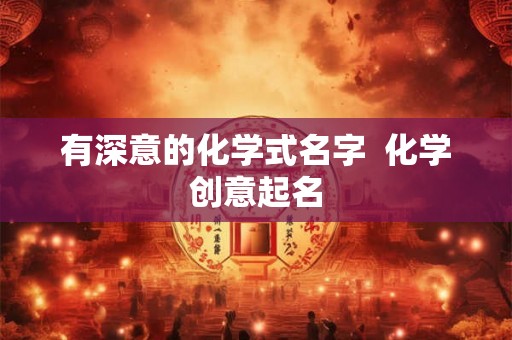 有深意的化学式名字  化学创意起名
