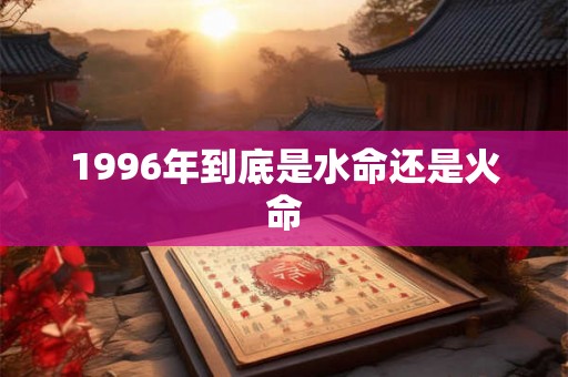 1996年到底是水命还是火命
