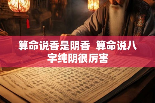 算命说香是阴香  算命说八字纯阴很厉害