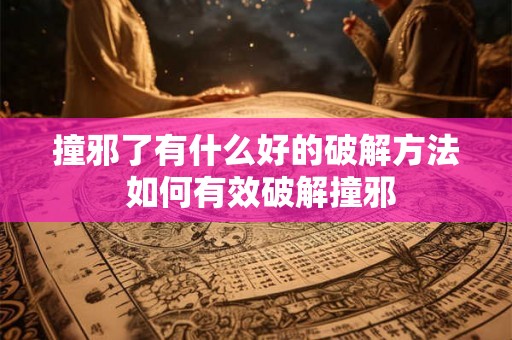 撞邪了有什么好的破解方法 如何有效破解撞邪
