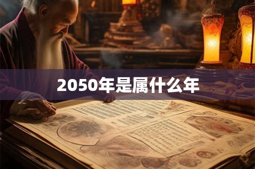 2050年是属什么年 2050年是属什么年