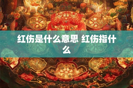 红伤是什么意思 红伤指什么 红伤是什么意思 红伤指什么