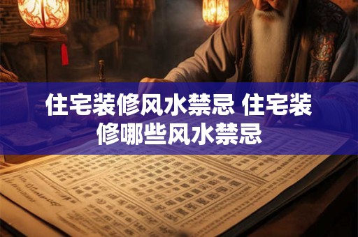 住宅装修风水禁忌 住宅装修哪些风水禁忌