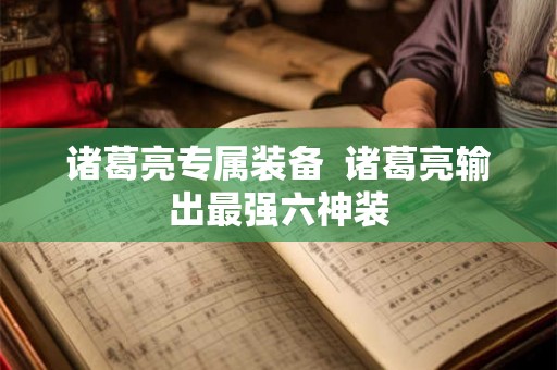 诸葛亮专属装备 诸葛亮输出最强六神装 诸葛亮专属装备 诸葛亮输出最强六神装