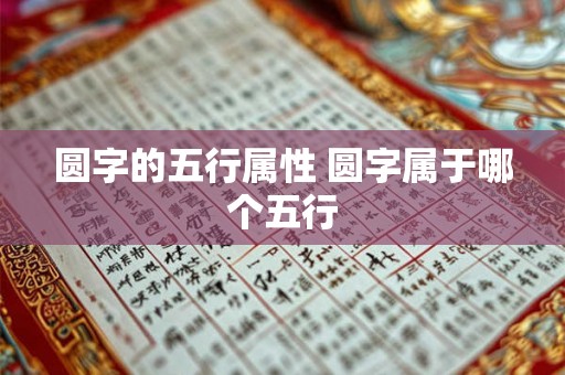圆字的五行属性 圆字属于哪个五行