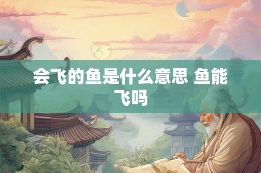 会飞的鱼是什么意思 鱼能飞吗