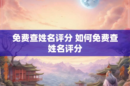 免费查姓名评分 如何免费查姓名评分 免费查姓名评分 如何免费查姓名评分