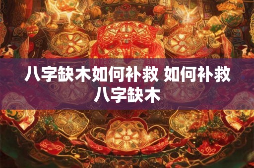 八字缺木如何补救 如何补救八字缺木 八字缺木如何补救 如何补救八字缺木