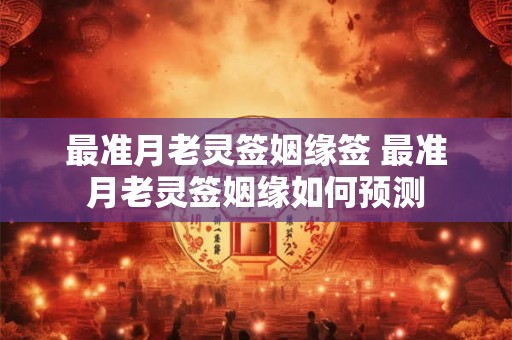 最准月老灵签姻缘签 最准月老灵签姻缘如何预测
