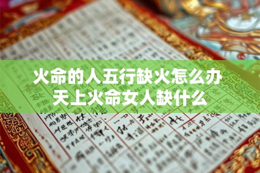 火命的人五行缺火怎么办 天上火命女人缺什么