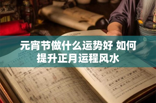 元宵节做什么运势好 如何提升正月运程风水