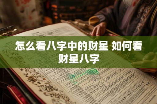 怎么看八字中的财星 如何看财星八字