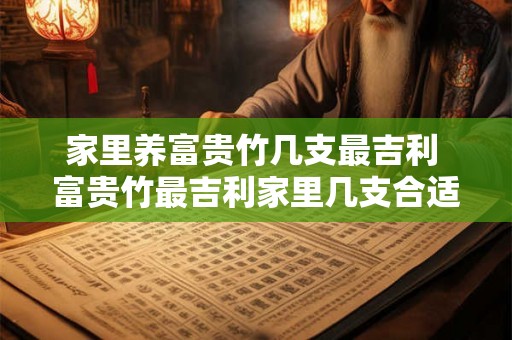 家里养富贵竹几支最吉利 富贵竹最吉利家里几支合适