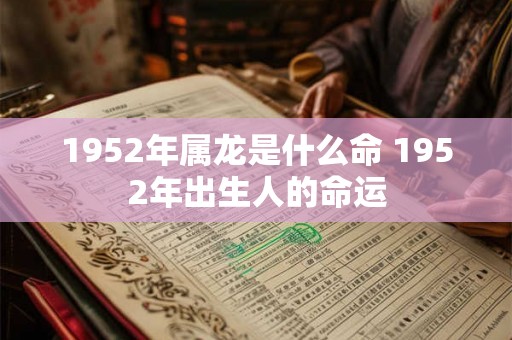 1952年属龙是什么命 1952年出生人的命运