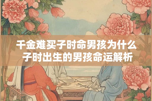 千金难买子时命男孩为什么 子时出生的男孩命运解析