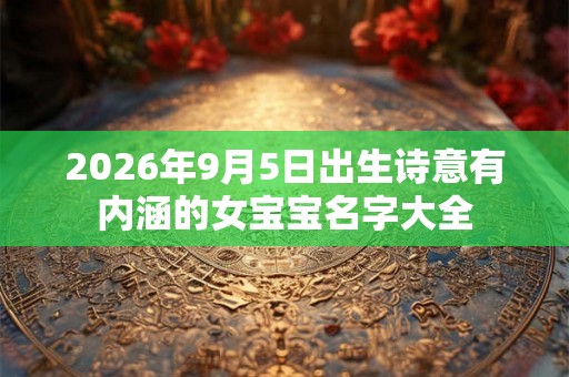 2026年9月5日出生诗意有内涵的女宝宝名字大全