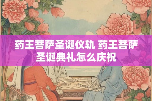 药王菩萨圣诞仪轨 药王菩萨圣诞典礼怎么庆祝