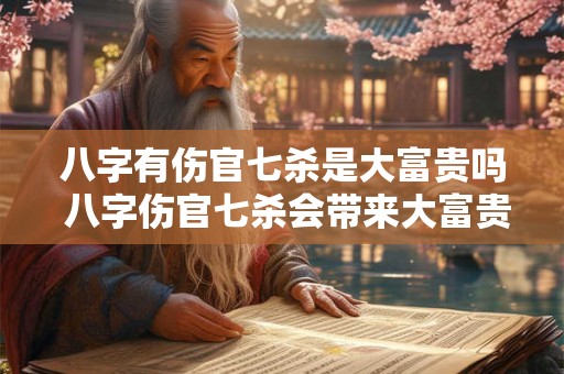 八字有伤官七杀是大富贵吗 八字伤官七杀会带来大富贵吗