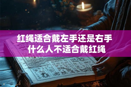 红绳适合戴左手还是右手  什么人不适合戴红绳