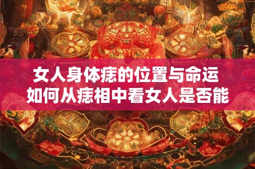 女人身体痣的位置与命运 如何从痣相中看女人是否能享福