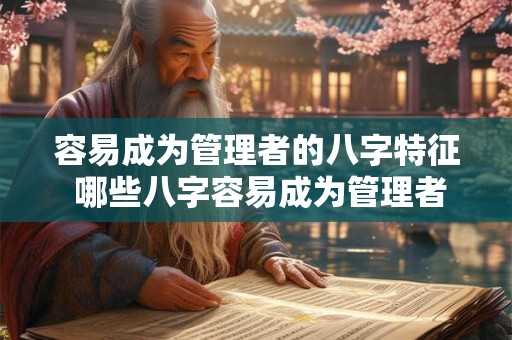 容易成为管理者的八字特征 哪些八字容易成为管理者