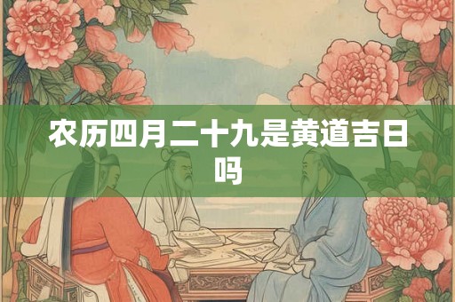 农历四月二十九是黄道吉日吗