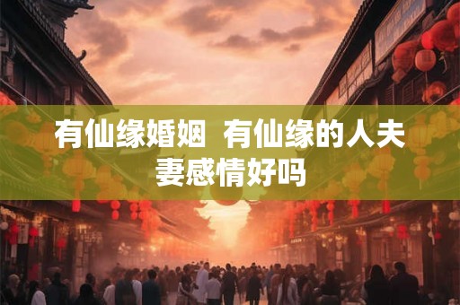 有仙缘婚姻  有仙缘的人夫妻感情好吗