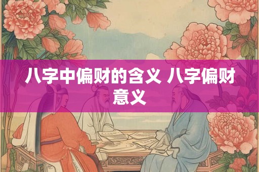 八字中偏财的含义 八字偏财意义