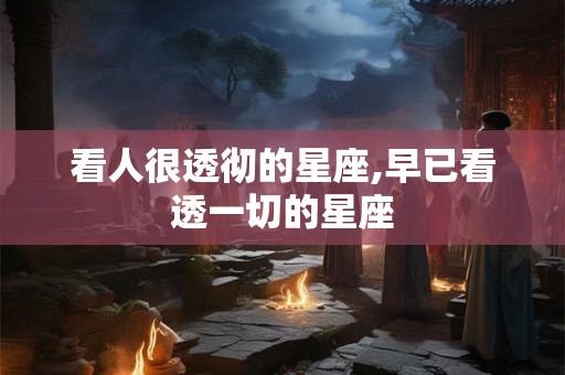 看人很透彻的星座,早已看透一切的星座 看人很透彻的星座,早已看透一切的星座