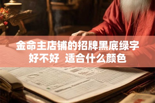 金命主店铺的招牌黑底绿字好不好 适合什么颜色 金命主店铺的招牌黑底绿字好不好 适合什么颜色